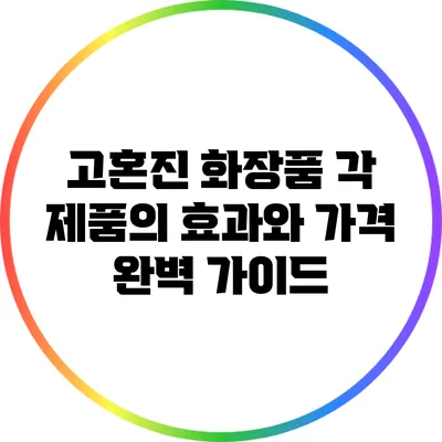 고혼진 화장품: 각 제품의 효과와 가격 완벽 가이드
