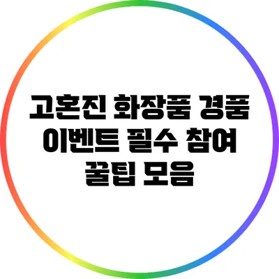 고혼진 화장품 경품 이벤트: 필수 참여 꿀팁 모음