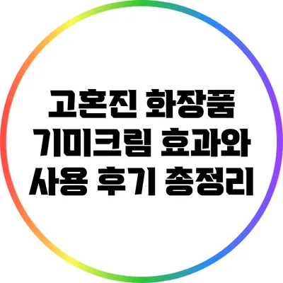 고혼진 화장품: 기미크림 효과와 사용 후기 총정리