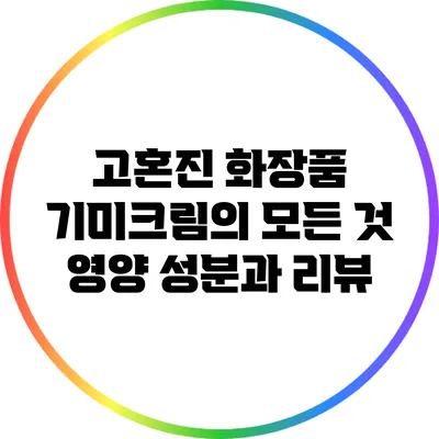 고혼진 화장품 기미크림의 모든 것: 영양 성분과 리뷰