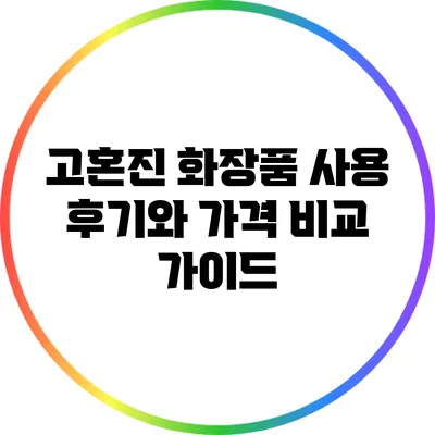고혼진 화장품 사용 후기와 가격 비교 가이드