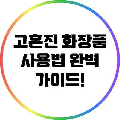 고혼진 화장품 사용법 완벽 가이드!