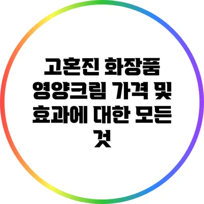 고혼진 화장품 영양크림 가격 및 효과에 대한 모든 것
