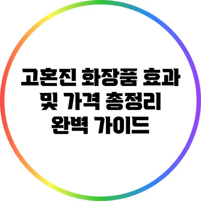 고혼진 화장품: 효과 및 가격 총정리 완벽 가이드