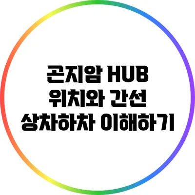곤지암 HUB 위치와 간선 상차하차 이해하기