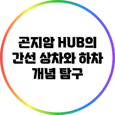곤지암 HUB의 간선 상차와 하차 개념 탐구
