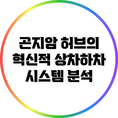 곤지암 허브의 혁신적 상차하차 시스템 분석