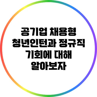 공기업 채용형 청년인턴과 정규직 기회에 대해 알아보자