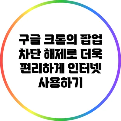구글 크롬의 팝업 차단 해제로 더욱 편리하게 인터넷 사용하기