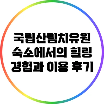 국립산림치유원 숙소에서의 힐링 경험과 이용 후기