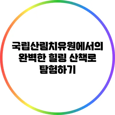 국립산림치유원에서의 완벽한 힐링 산책로 탐험하기