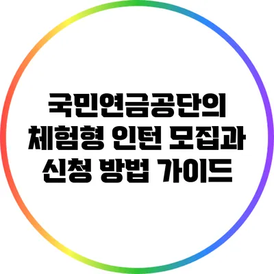 국민연금공단의 체험형 인턴 모집과 신청 방법 가이드