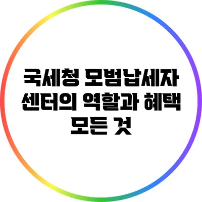 국세청 모범납세자 센터의 역할과 혜택 모든 것