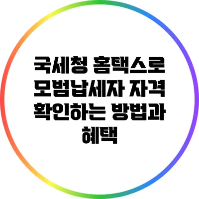 국세청 홈택스로 모범납세자 자격 확인하는 방법과 혜택