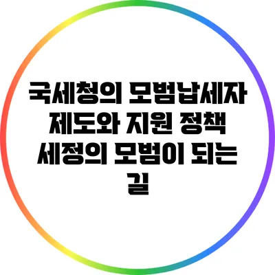 국세청의 모범납세자 제도와 지원 정책: 세정의 모범이 되는 길