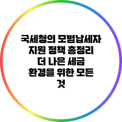 국세청의 모범납세자 지원 정책 총정리: 더 나은 세금 환경을 위한 모든 것