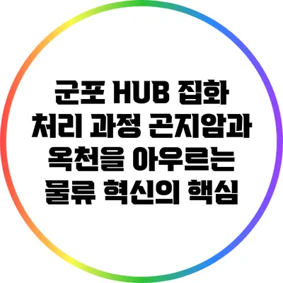 군포 HUB 집화 처리 과정: 곤지암과 옥천을 아우르는 물류 혁신의 핵심