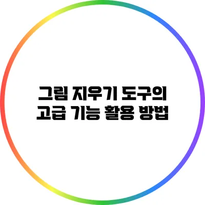 그림 지우기 도구의 고급 기능 활용 방법