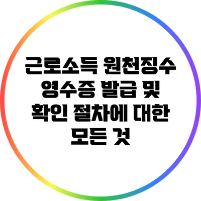 근로소득 원천징수 영수증 발급 및 확인 절차에 대한 모든 것