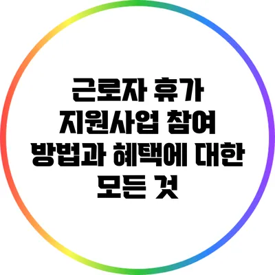 근로자 휴가 지원사업: 참여 방법과 혜택에 대한 모든 것