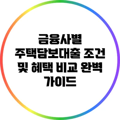 금융사별 주택담보대출 조건 및 혜택 비교 완벽 가이드