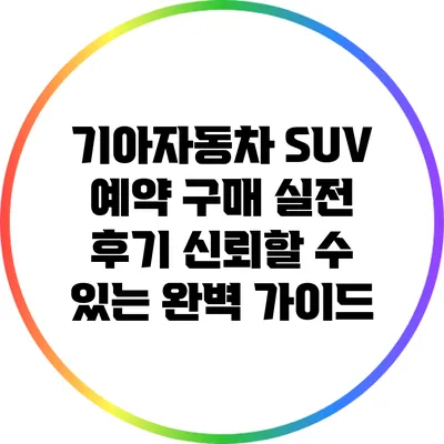기아자동차 SUV 예약 구매 실전 후기: 신뢰할 수 있는 완벽 가이드