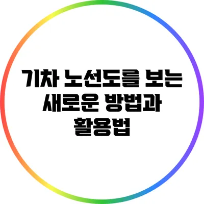 기차 노선도를 보는 새로운 방법과 활용법