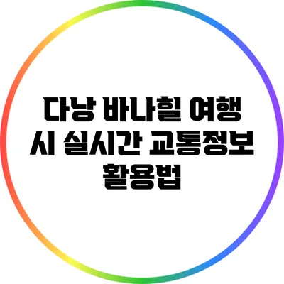 다낭 바나힐 여행 시 실시간 교통정보 활용법