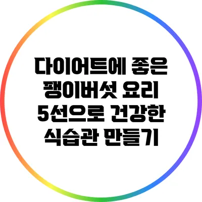 다이어트에 좋은 팽이버섯 요리 5선으로 건강한 식습관 만들기