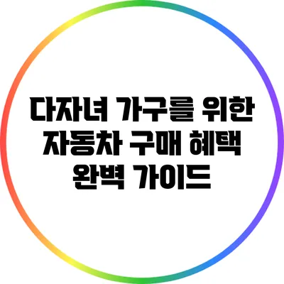다자녀 가구를 위한 자동차 구매 혜택 완벽 가이드