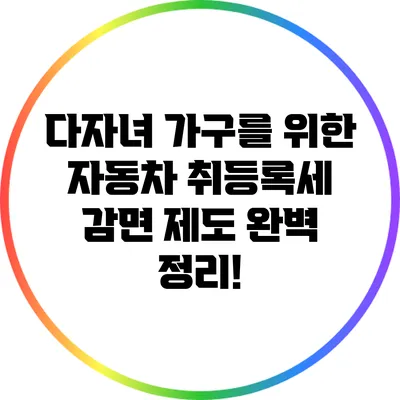 다자녀 가구를 위한 자동차 취등록세 감면 제도 완벽 정리!