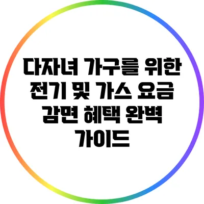 다자녀 가구를 위한 전기 및 가스 요금 감면 혜택 완벽 가이드