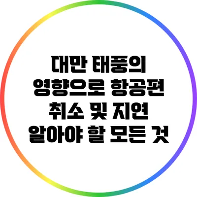 대만 태풍의 영향으로 항공편 취소 및 지연: 알아야 할 모든 것