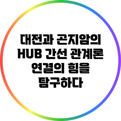 대전과 곤지암의 HUB 간선 관계론: 연결의 힘을 탐구하다