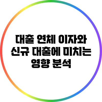 대출 연체 이자와 신규 대출에 미치는 영향 분석