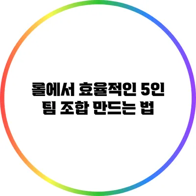 롤에서 효율적인 5인 팀 조합 만드는 법