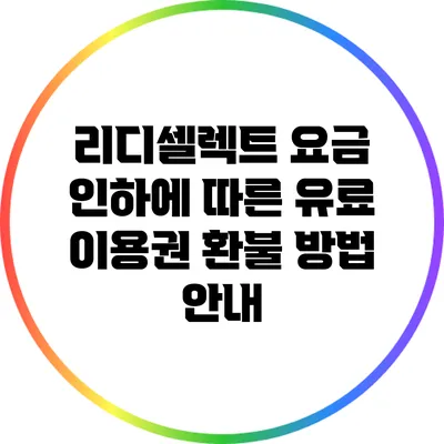 리디셀렉트 요금 인하에 따른 유료 이용권 환불 방법 안내