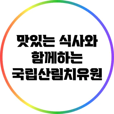 맛있는 식사와 함께하는 국립산림치유원