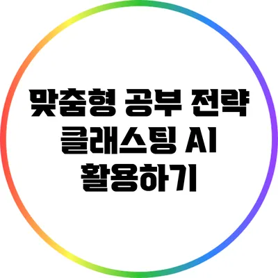 맞춤형 공부 전략: 클래스팅 AI 활용하기