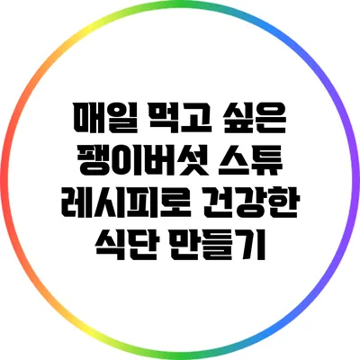 매일 먹고 싶은 팽이버섯 스튜 레시피로 건강한 식단 만들기