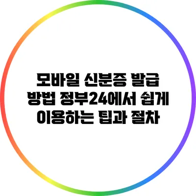 모바일 신분증 발급 방법: 정부24에서 쉽게 이용하는 팁과 절차