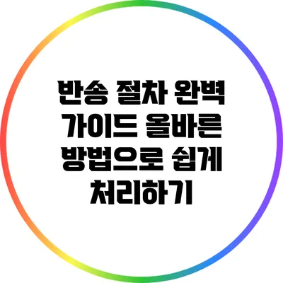 반송 절차 완벽 가이드: 올바른 방법으로 쉽게 처리하기