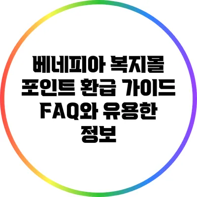 베네피아 복지몰 포인트 환급 가이드: FAQ와 유용한 정보