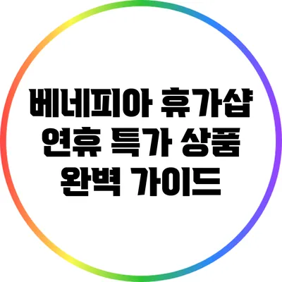 베네피아 휴가샵 연휴 특가 상품 완벽 가이드
