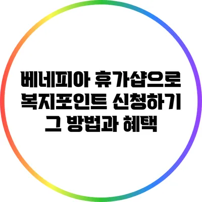 베네피아 휴가샵으로 복지포인트 신청하기: 그 방법과 혜택