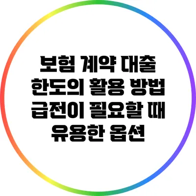 보험 계약 대출 한도의 활용 방법: 급전이 필요할 때 유용한 옵션