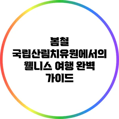 봄철 국립산림치유원에서의 웰니스 여행 완벽 가이드