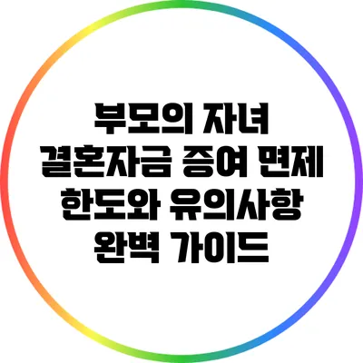 부모의 자녀 결혼자금 증여 면제 한도와 유의사항 완벽 가이드