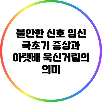 불안한 신호? 임신 극초기 증상과 아랫배 욱신거림의 의미