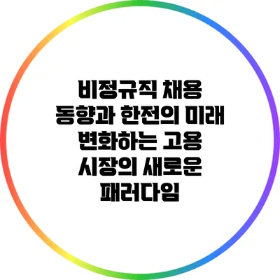 비정규직 채용 동향과 한전의 미래: 변화하는 고용 시장의 새로운 패러다임